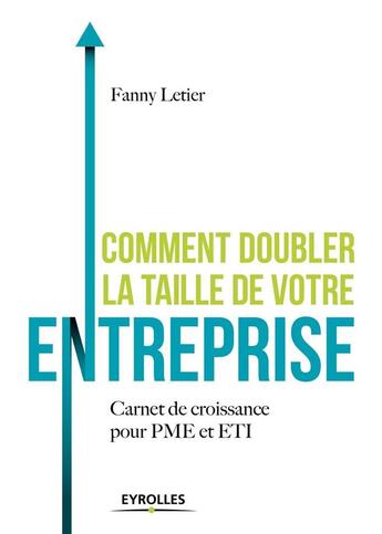 Couverture du livre « Comment doubler la taille de votre entreprise ? carnet de croissance pour PME et ETI » de Fanny Letier aux éditions Eyrolles