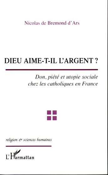 Couverture du livre « Dieu aime-t-il l'argent ? don, piété et utopie sociale chez les catholiques en France » de Nicolas De Bremond D'Ars aux éditions L'harmattan