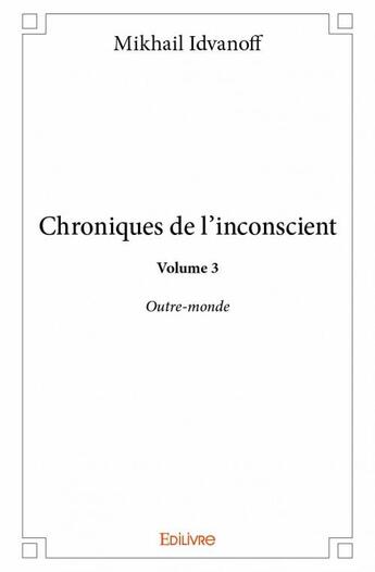 Couverture du livre « Chroniques de l'inconscient t.3 ; outre-monde » de Idvanoff Mikhail aux éditions Edilivre