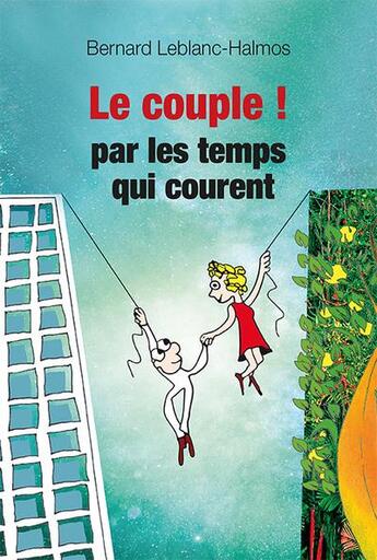 Couverture du livre « Le couple ! par les temps qui courent » de Bernard Leblanc-Halmos aux éditions Relie