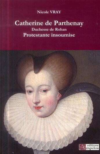 Couverture du livre « Catherine de Parthenay, duchesse de Rohan, protestante insoumise » de Nicole Vray aux éditions Ampelos