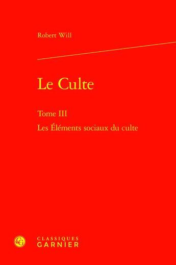 Couverture du livre « Le Culte Tome 3 : Les Éléments sociaux du culte » de Robert Will aux éditions Classiques Garnier