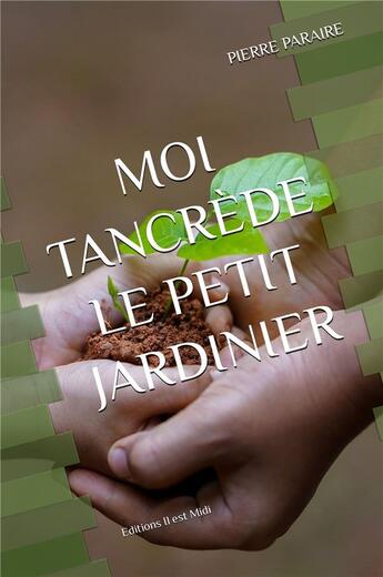 Couverture du livre « Moi, Tancrède, le petit jardinier » de Pierre Paraire aux éditions Il Est Midi