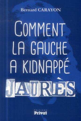 Couverture du livre « Comment la gauche a kidnappé Jaurès » de Bernard Carayon aux éditions Privat