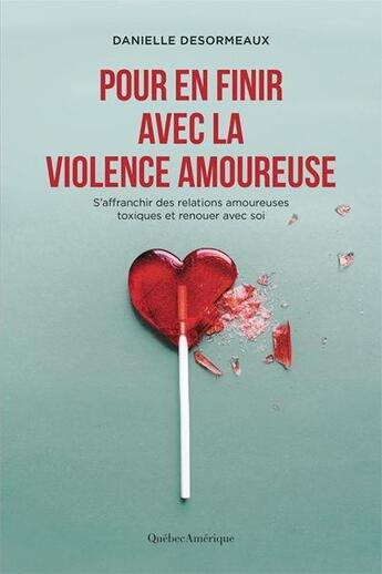 Couverture du livre « Pour en finir avec la violence amoureuse ; s'affranchir des relations amoureuses toxiques et renouer avec soi » de Danielle Desormeaux aux éditions Quebec Amerique