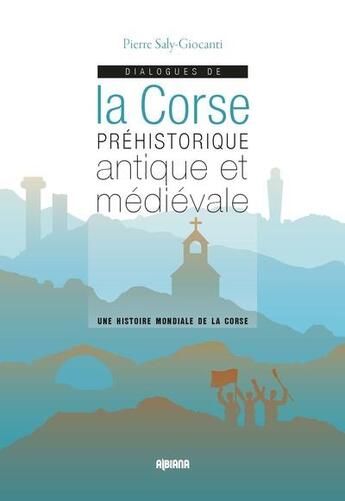 Couverture du livre « Dialogues de la Corse préhistorique antique et médiévale : une histoire mondiale de la Corse » de Pierre Saly-Giocanti aux éditions Albiana