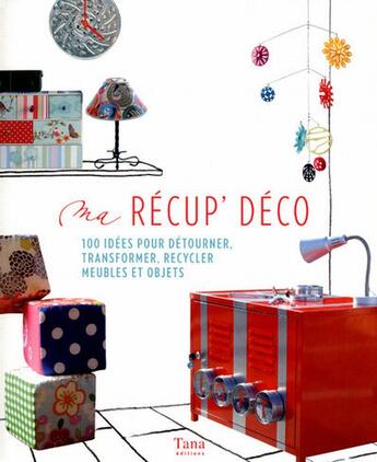 Couverture du livre « Ma récup' déco ; 100 idées pour détourner, tranformer, recycler meubles et objets » de  aux éditions Tana