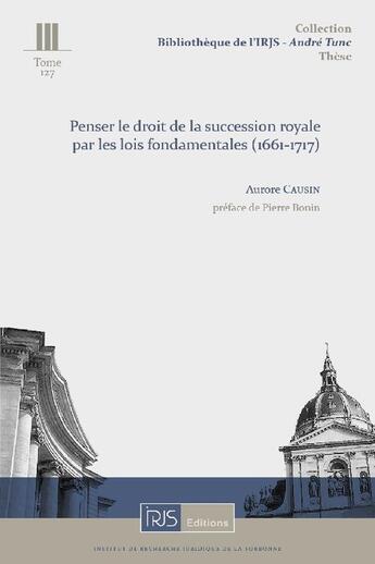 Couverture du livre « Penser le droit de la succession royale par les lois fondamentales (1661-1717) » de Aurore Causin aux éditions Irjs