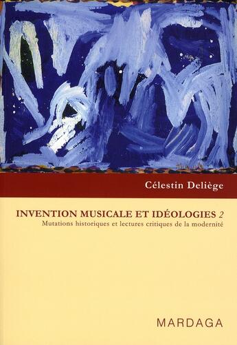 Couverture du livre « Invention musicale et idéologies t.2 ; mutations historiques et lectures critiques de la modernité » de Deliege Celesti aux éditions Mardaga Pierre