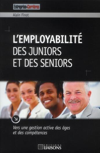 Couverture du livre « L'employabilite des juniors et des seniors. vers une gestionactive des ages et des competences » de Alain Finot aux éditions Entreprise Et Carrieres