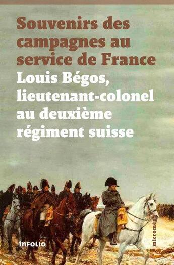 Couverture du livre « Souvenirs des campagnes au service de France ; Louis Bégos, lieutenant-colonel au deuxième régiment suisse » de Louis Begos aux éditions Infolio