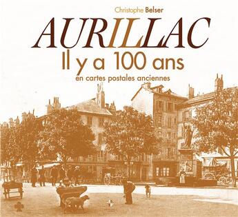 Couverture du livre « Aurillac il y a 100 ans » de Christophe Belser aux éditions Patrimoines & Medias