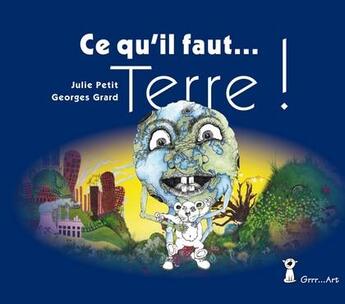 Couverture du livre « Ce qui il faut... Terre ! » de Georges Grard et Julie Petit aux éditions Grrr...art