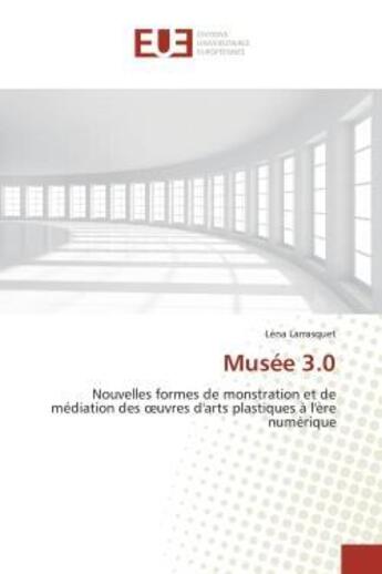 Couverture du livre « Musée 3.0 : Nouvelles formes de monstration et de médiation des oeuvres d'arts plastiques à l'ère numérique » de Léna Larrasquet aux éditions Editions Universitaires Europeennes