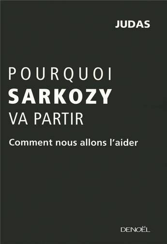 Couverture du livre « Pourquoi Sarkozy va partir ; comment nous allons l'aider » de Judas aux éditions Denoel