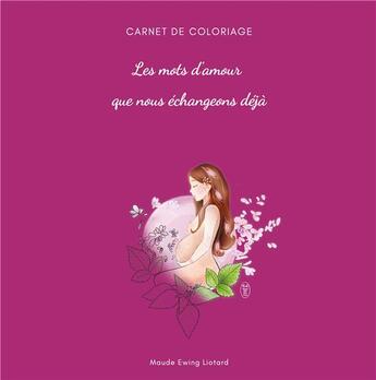 Couverture du livre « Les mots d'amour que nous échangeons déjà : carnet de coloriage grossesse et naissance » de Maude Liotard aux éditions Books On Demand