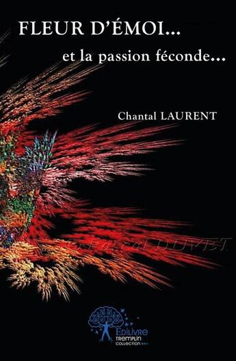 Couverture du livre « Fleur d'émoi... et la passion féconde... » de Chantal Laurent aux éditions Edilivre
