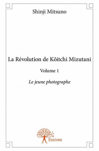 Couverture du livre « La révolution deKôitchi Mizutani t.1 ; le jeune photographe » de Shinji Mitsuno aux éditions Edilivre