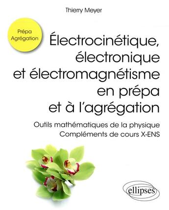 Couverture du livre « Électrocinétique, électronique et électromagnétisme en prépa et à l'agrégation ; compléments de cours X-ENS » de Thierry Meyer aux éditions Ellipses