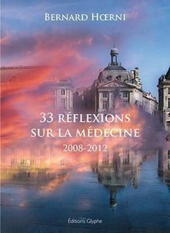 Couverture du livre « 33 reflexions sur la medecine - 2008-2012 » de Bernard Hoerni aux éditions Glyphe