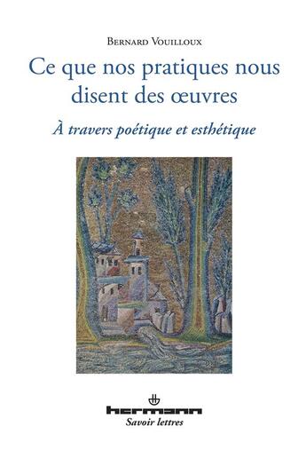 Couverture du livre « Ce que nos pratiques nous disent des oeuvres » de Bernard Vouilloux aux éditions Hermann