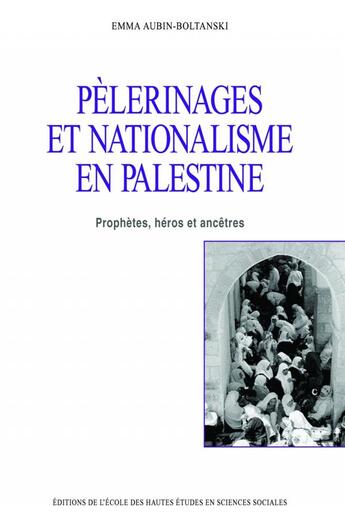 Couverture du livre « Pèlerinages et nationalisme en Palestine : Prophètes, héros et ancêtres » de Emma Aubin-Boltanski aux éditions Ehess