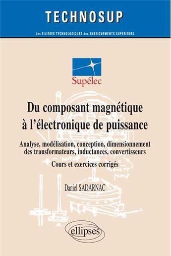 Couverture du livre « Du composant magnetique a l electronique de puissance - analyse, modelisation, conception, dimension » de Daniel Sadarnac aux éditions Ellipses