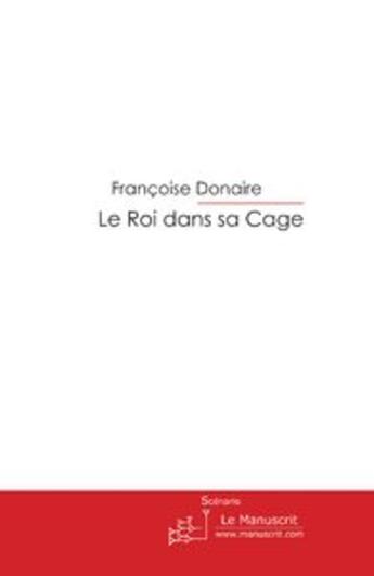 Couverture du livre « Le Roi dans sa Cage » de Françoise Donaire aux éditions Le Manuscrit