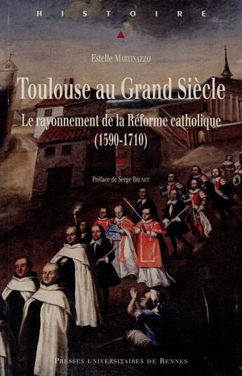 Couverture du livre « Toulouse au grand siècle ; le rayonnement de la Réforme catholique (1590-1710) » de Estelle Martinazzo aux éditions Pu De Rennes