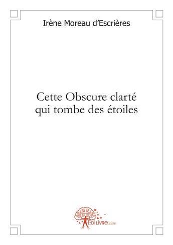 Couverture du livre « Cette obscure clarté qui tombe des étoiles » de Irene Moreau D'Escrieres aux éditions Edilivre