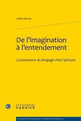 Couverture du livre « De l'imagination à l'entendement ; la puissance du langage chez Spinoza » de Celine Hervet aux éditions Classiques Garnier