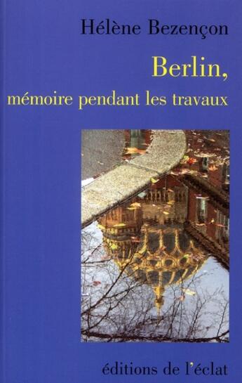 Couverture du livre « Berlin, mémoire pendant les travaux » de Bezencon/Helene aux éditions Eclat