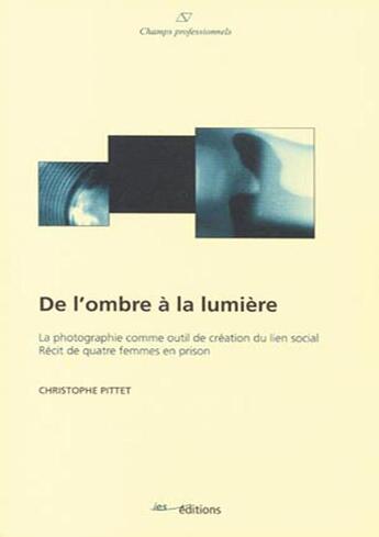 Couverture du livre « De l'ombre à la lumière ; la photographie comme outil de création du lien social Récit de quatre femmes en prison » de Christophe Pittet aux éditions Ies