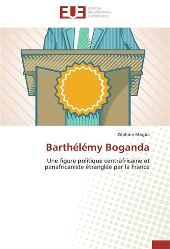 Couverture du livre « Barthélémy Boganda ; une figure politique centrafricaine et panafricaniste étranglée par la France » de Zephirin Mogba aux éditions Editions Universitaires Europeennes