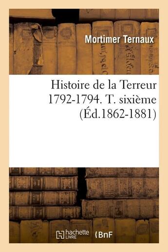 Couverture du livre « Histoire de la terreur 1792-1794. t. sixieme (ed.1862-1881) » de Ternaux Mortimer aux éditions Hachette Bnf