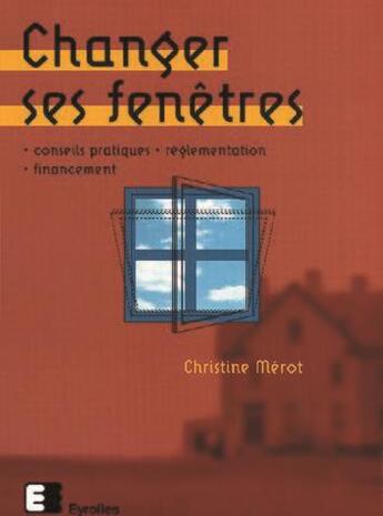 Couverture du livre « Changer ses fenêtres : Conseils pratiques - réglementation - financement » de Christine Mérot aux éditions Eyrolles