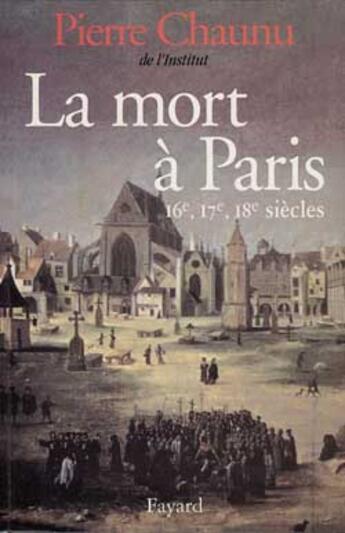 Couverture du livre « La Mort à Paris : 16e, 17e, 18e siècles » de Pierre Chaunu aux éditions Fayard