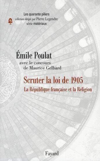 Couverture du livre « Scruter la loi de 1905 ; la République française et la religion » de Emile Poulat et Maurice Gelbard aux éditions Fayard