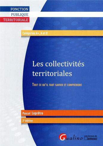 Couverture du livre « Les collectivités territoriales ; tout ce qu'il faut savoir et comprendre (2e édition) » de Pascal Lepretre aux éditions Gualino