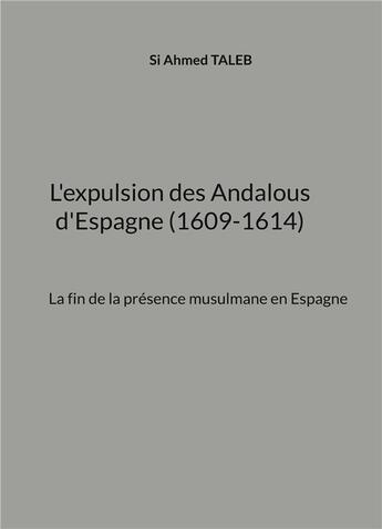 Couverture du livre « L'expulsion des Andalous d'Espagne (1609-1614) : La fin de la présence musulmane en Espagne » de Si Ahmed Taleb aux éditions Books On Demand