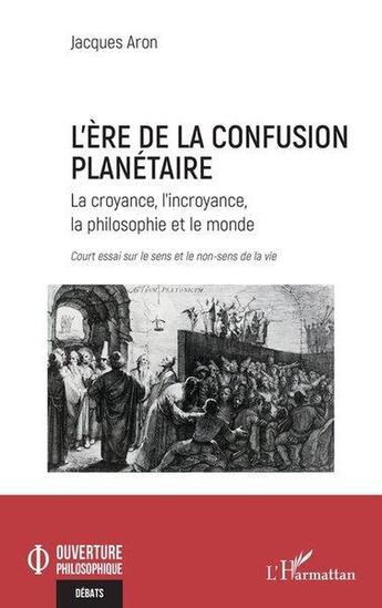 Couverture du livre « L'ère de la confusion planétaire : La croyance, l'incroyance, la philosophie et le monde court essai sur le sens et le non sens de la vie » de Jacques Aron aux éditions L'harmattan