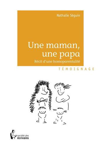 Couverture du livre « Une maman, une papa ; récit d'une homoparentalité » de Nathalie Seguin aux éditions Societe Des Ecrivains