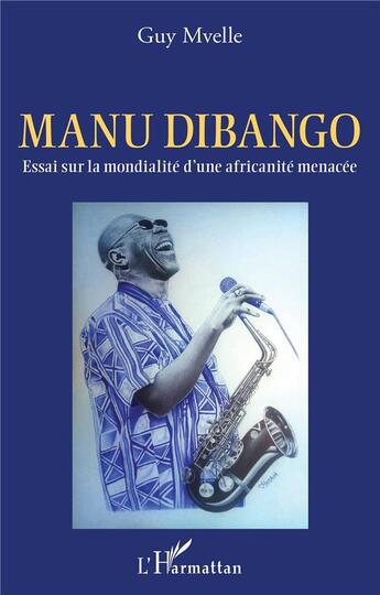 Couverture du livre « Manu Dibango : essai sur la mondialité d'une africanité menacée » de Guy Mvelle aux éditions L'harmattan