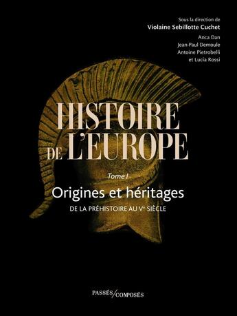 Couverture du livre « Histoire de l'Europe Tome 1 : origines et héritages, de la préhistoire au Ve siècle » de Jean-Paul Demoule et Antoine Pietrobelli et Lucia Rossi et Violaine Sebillotte et Anca Dan aux éditions Passes Composes