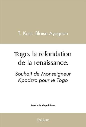 Couverture du livre « Togo, la refondation de la renaissance. - souhait de monseigneur kpodzro pour le togo » de Ayegnon T K B. aux éditions Edilivre