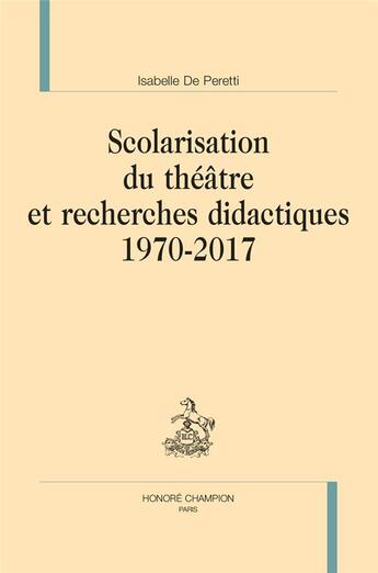 Couverture du livre « Scolarisation du théâtre et recherches didactiques, 1970-2017 » de Isabelle De Peretti aux éditions Honore Champion