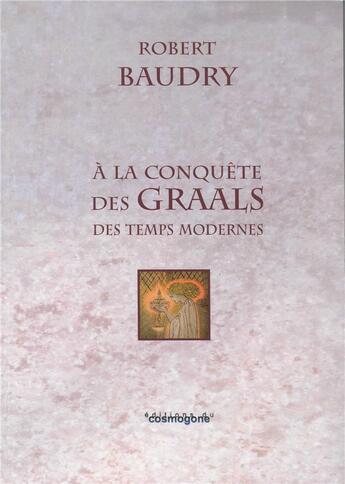 Couverture du livre « A la conquete des graals des temps modernes » de Robert Baudry aux éditions Cosmogone