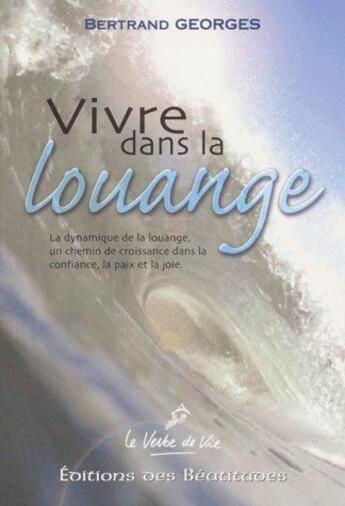 Couverture du livre « Vivre dans la Louange ; la dynamique de la Louange, un chemin de croissance dans la confiance, la paix et la joie » de Bertrand Georges aux éditions Des Beatitudes