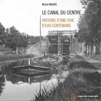 Couverture du livre « Le canal du Centre : histoire d'une voie d'eau centenaire » de Michel Maigre aux éditions Edi Pro