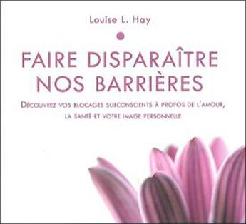 Couverture du livre « Faire disparaître nos barrières ; découvrez vos blocages subconscients à propos de l'amour, la santé et votre image personnelle » de Louise L. Hay aux éditions Ada